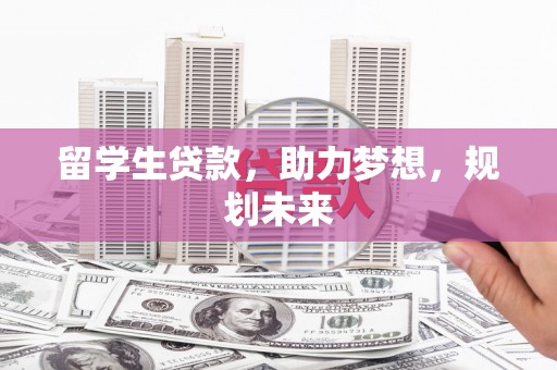南部留学生贷款，助力梦想，规划未来