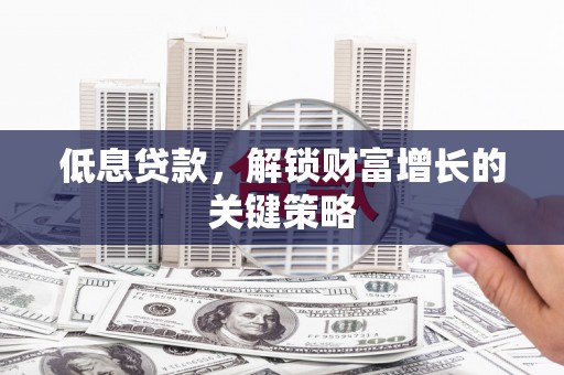 南部低息贷款，解锁财富增长的关键策略