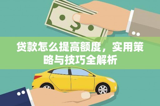 南部贷款怎么提高额度，实用策略与技巧全解析