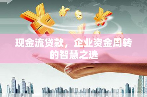 南部现金流贷款，企业资金周转的智慧之选