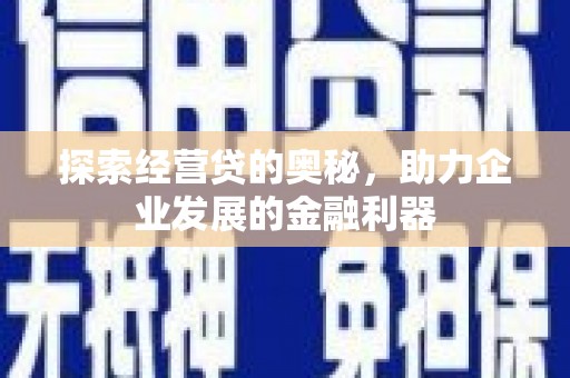 南部探索经营贷的奥秘，助力企业发展的金融利器