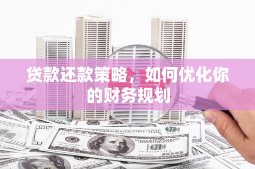南部贷款还款策略，如何优化你的财务规划
