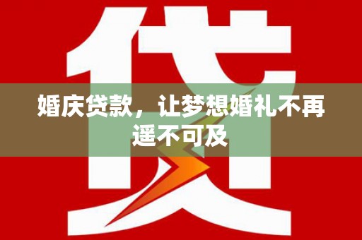 南部婚庆贷款，让梦想婚礼不再遥不可及