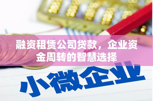 南部融资租赁公司贷款，企业资金周转的智慧选择