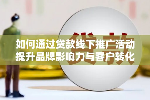 南部如何通过贷款线下推广活动提升品牌影响力与客户转化率