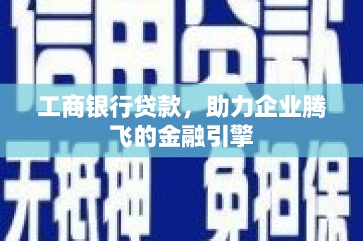 南部工商银行贷款，助力企业腾飞的金融引擎