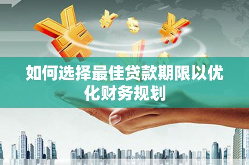 南部如何选择最佳贷款期限以优化财务规划