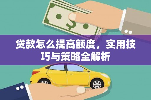 南部贷款怎么提高额度，实用技巧与策略全解析