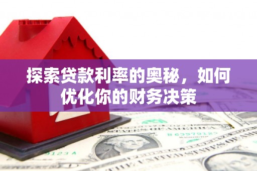 南部探索贷款利率的奥秘，如何优化你的财务决策