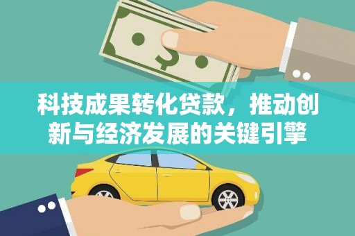 南部科技成果转化贷款，推动创新与经济发展的关键引擎