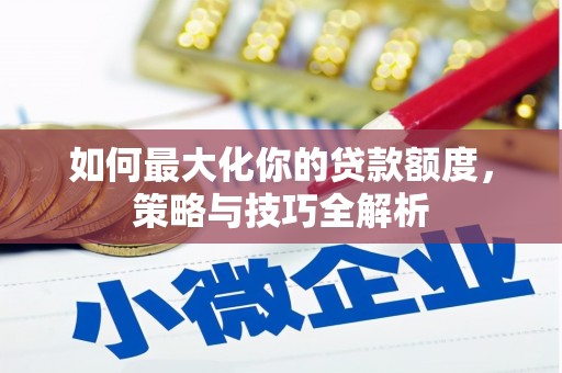 南部如何最大化你的贷款额度，策略与技巧全解析
