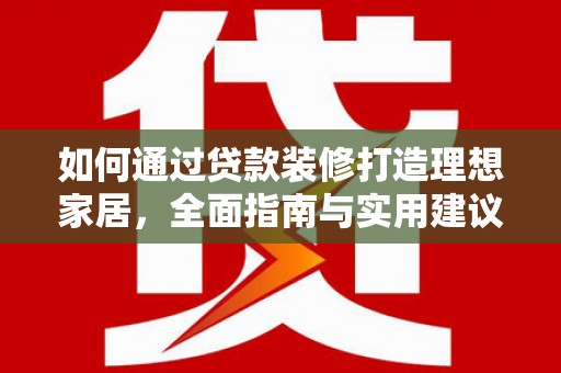 南部如何通过贷款装修打造理想家居，全面指南与实用建议