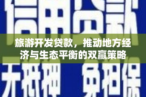 南部旅游开发贷款，推动地方经济与生态平衡的双赢策略