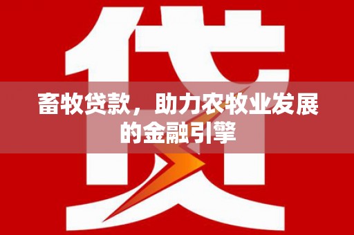 南部畜牧贷款，助力农牧业发展的金融引擎