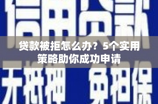 南部贷款被拒怎么办？5个实用策略助你成功申请