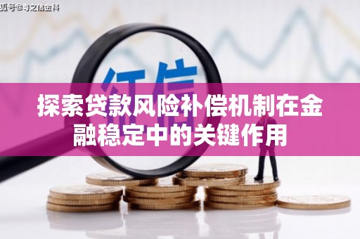 南部探索贷款风险补偿机制在金融稳定中的关键作用