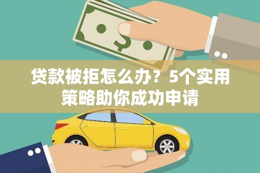 南部贷款被拒怎么办？5个实用策略助你成功申请