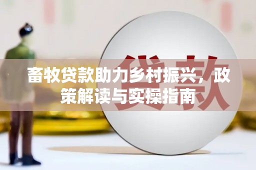 南部畜牧贷款助力乡村振兴，政策解读与实操指南